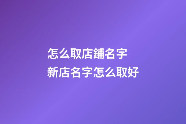 怎么取店鋪名字 新店名字怎么取好-第1張-店鋪起名-玄機派